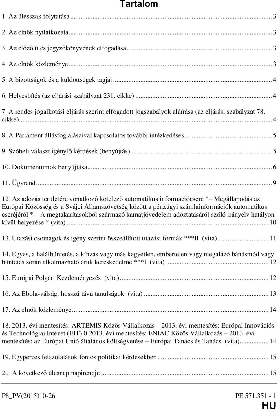 A Parlament állásfoglalásaival kapcsolatos további intézkedések... 5 9. Szóbeli választ igénylő kérdések (benyújtás)... 5 10. Dokumentumok benyújtása... 6 11. Ügyrend... 9 12.