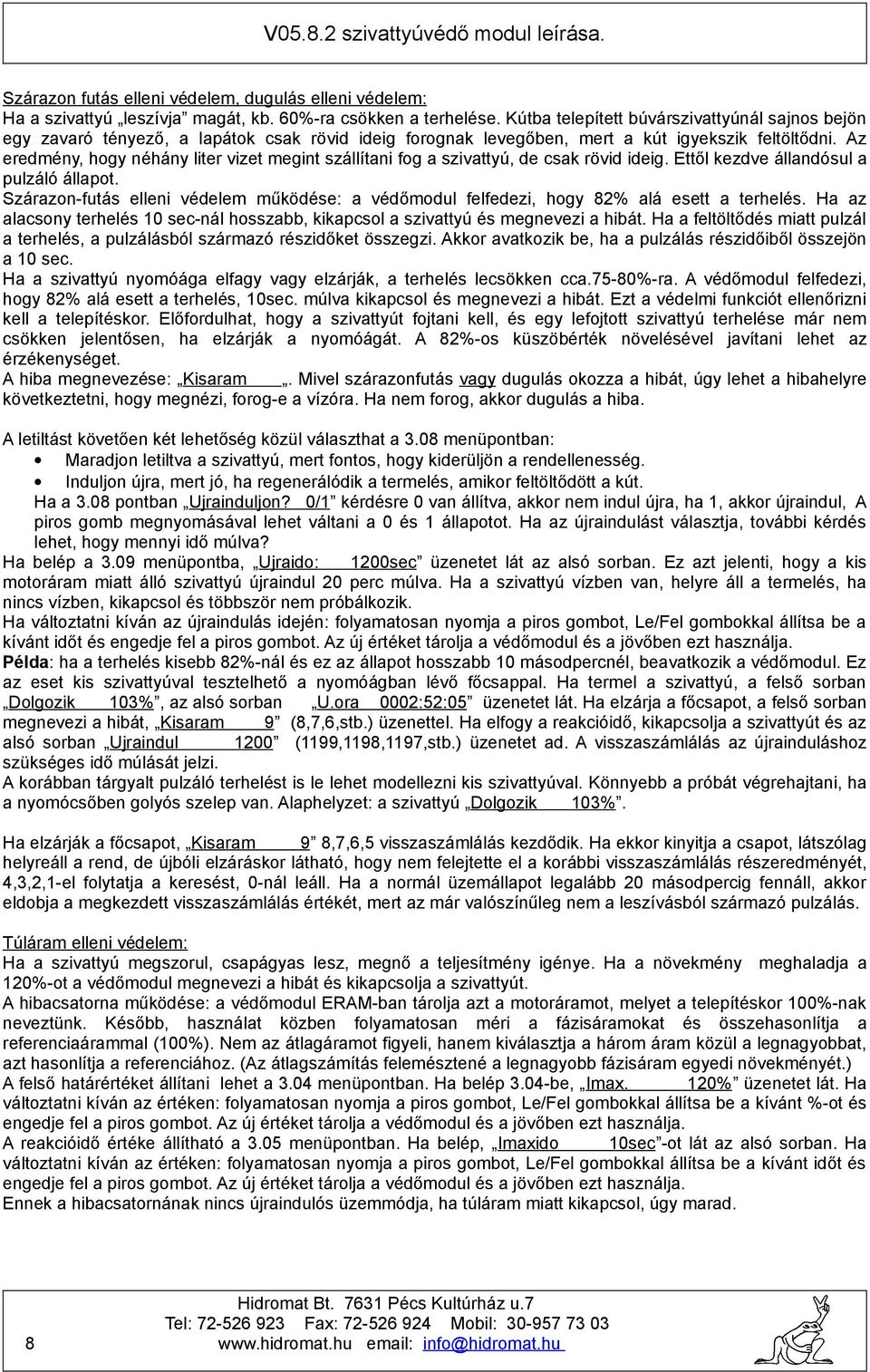 Az eredmény, hogy néhány liter vizet megint szállítani fog a szivattyú, de csak rövid ideig. Ettől kezdve állandósul a pulzáló állapot.