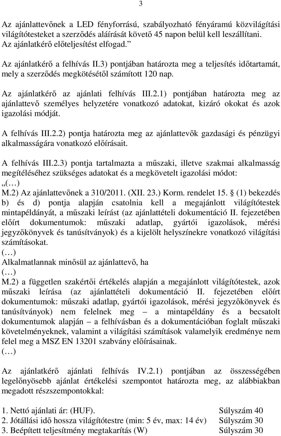 nap. Az ajánlatkérő az ajánlati felhívás III.2.1) pontjában határozta meg az ajánlattevő személyes helyzetére vonatkozó adatokat, kizáró okokat és azok igazolási módját. A felhívás III.2.2) pontja határozta meg az ajánlattevők gazdasági és pénzügyi alkalmasságára vonatkozó előírásait.