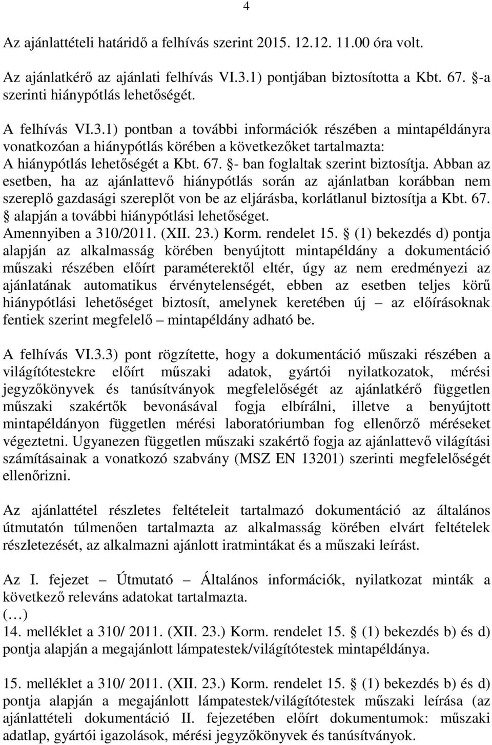 - ban foglaltak szerint biztosítja. Abban az esetben, ha az ajánlattevő hiánypótlás során az ajánlatban korábban nem szereplő gazdasági szereplőt von be az eljárásba, korlátlanul biztosítja a Kbt. 67.