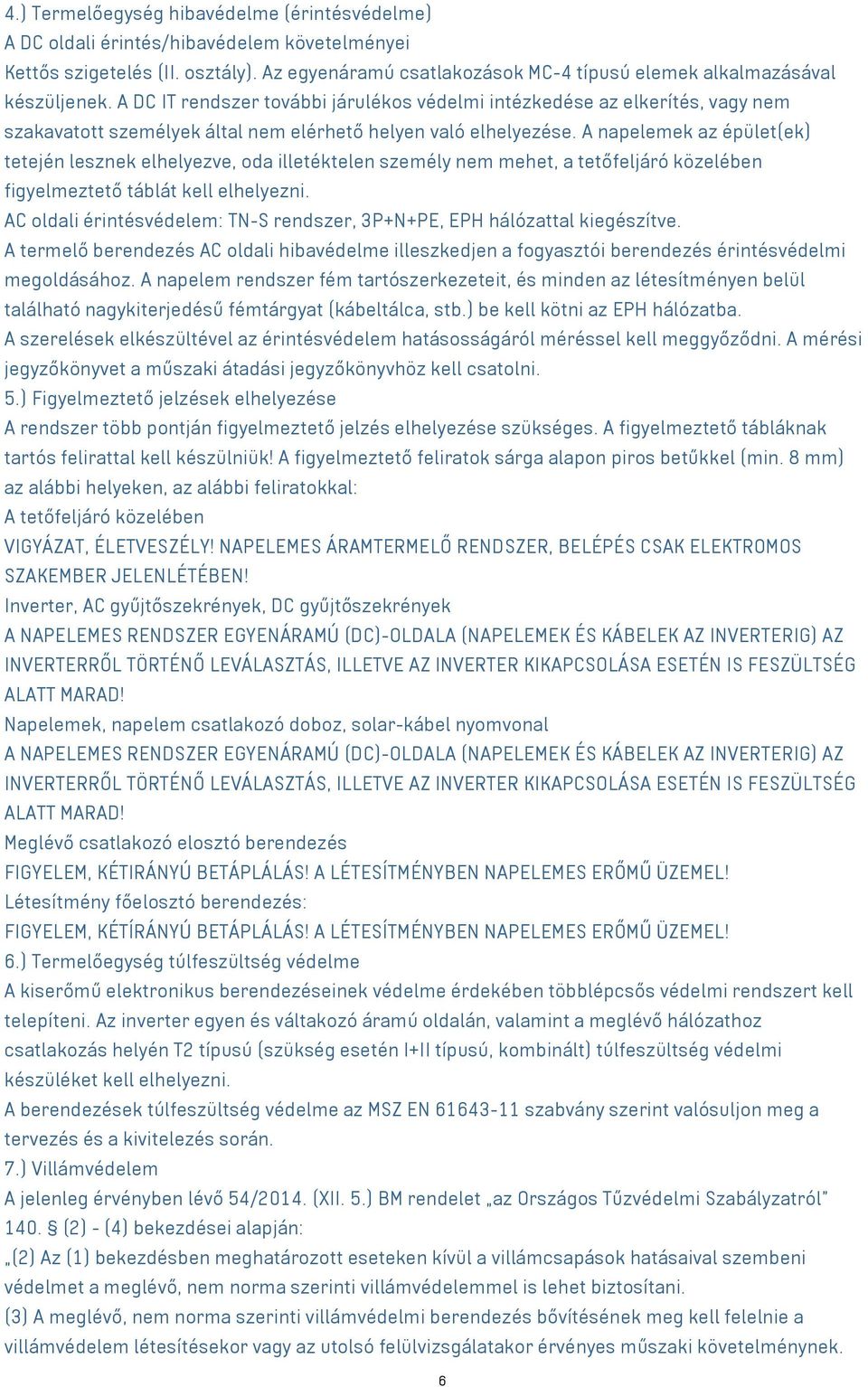 A napelemek az épület(ek) tetején lesznek elhelyezve, oda illetéktelen személy nem mehet, a tetőfeljáró közelében figyelmeztető táblát kell elhelyezni.