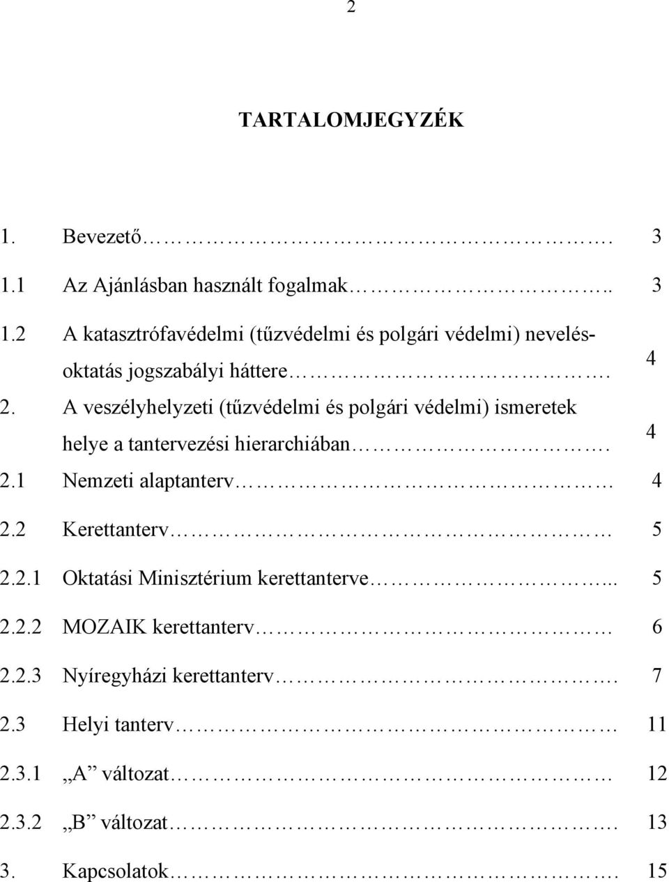 1 Nemzeti alaptanterv 4 2.2 Kerettanterv 5 2.2.1 Oktatási Minisztérium kerettanterve... 5 2.2.2 MOZAIK kerettanterv 6 2.2.3 Nyíregyházi kerettanterv.