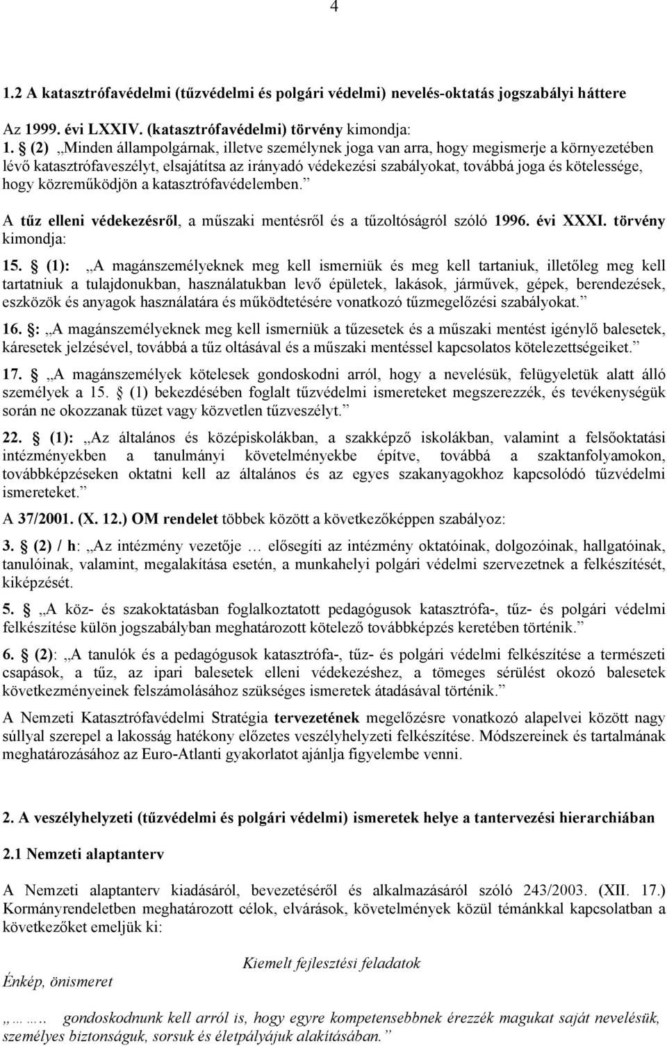 hogy közreműködjön a katasztrófavédelemben. A tűz elleni védekezésről, a műszaki mentésről és a tűzoltóságról szóló 1996. évi XXXI. törvény kimondja: 15.