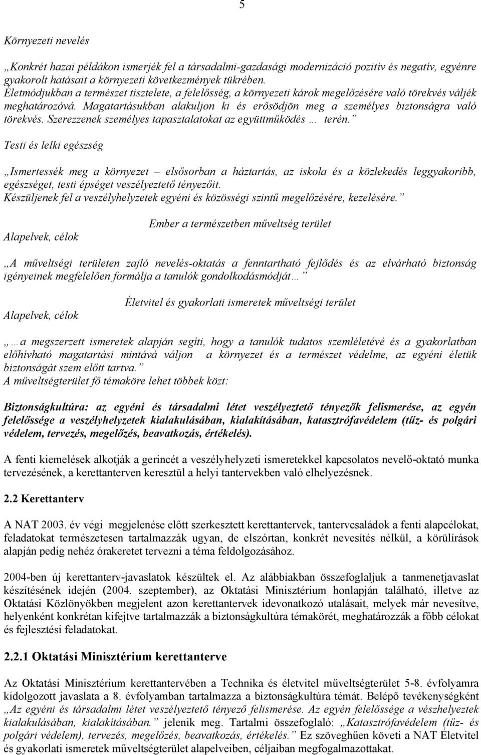 Magatartásukban alakuljon ki és erősödjön meg a személyes biztonságra való törekvés. Szerezzenek személyes tapasztalatokat az együttműködés terén.