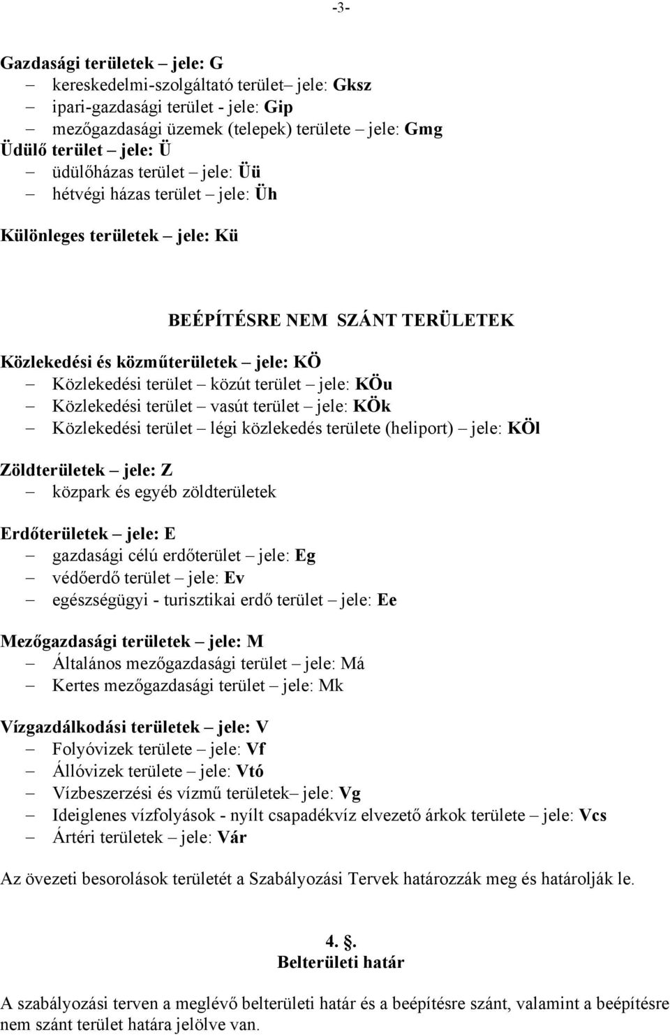 Közlekedési terület vasút terület jele: KÖk Közlekedési terület légi közlekedés területe (heliport) jele: KÖl Zöldterületek jele: Z közpark és egyéb zöldterületek Erdőterületek jele: E gazdasági célú