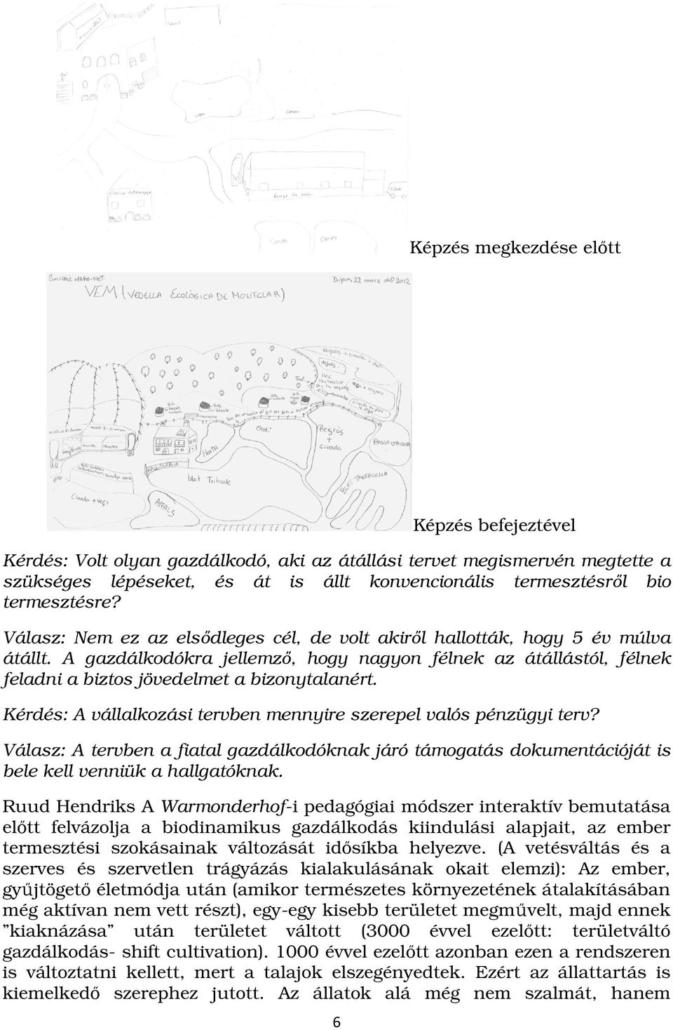 A gazdálkodókra jellemző, hogy nagyon félnek az átállástól, félnek feladni a biztos jövedelmet a bizonytalanért. Kérdés: A vállalkozási tervben mennyire szerepel valós pénzügyi terv?