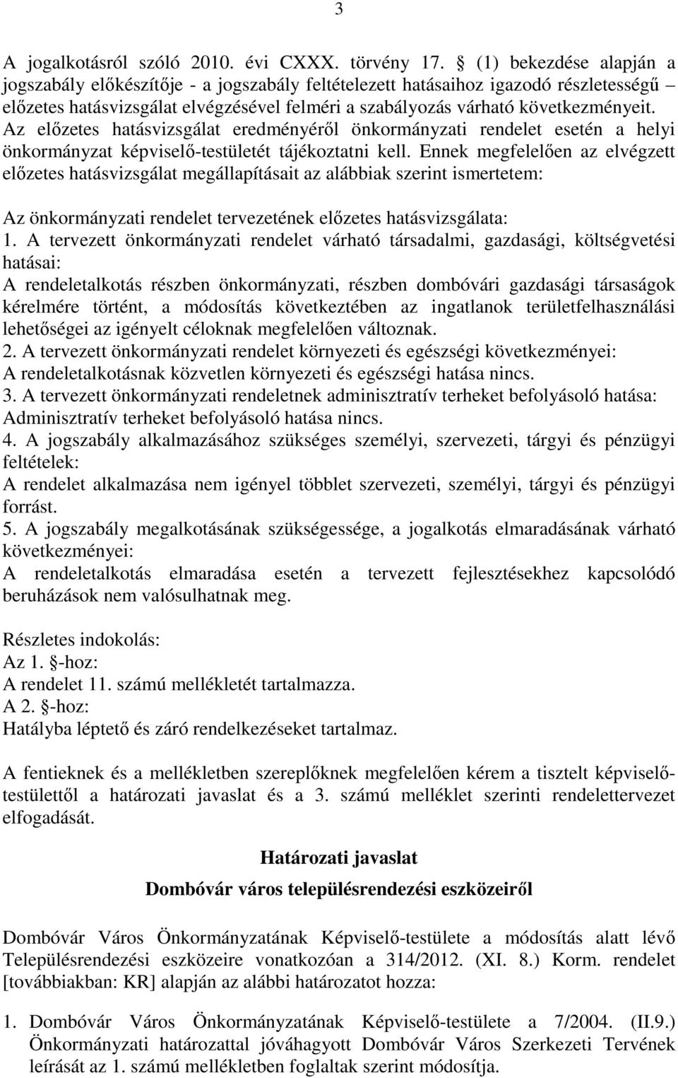 Az előzetes hatásvizsgálat eredményéről önkormányzati rendelet esetén a helyi önkormányzat képviselő-testületét tájékoztatni kell.