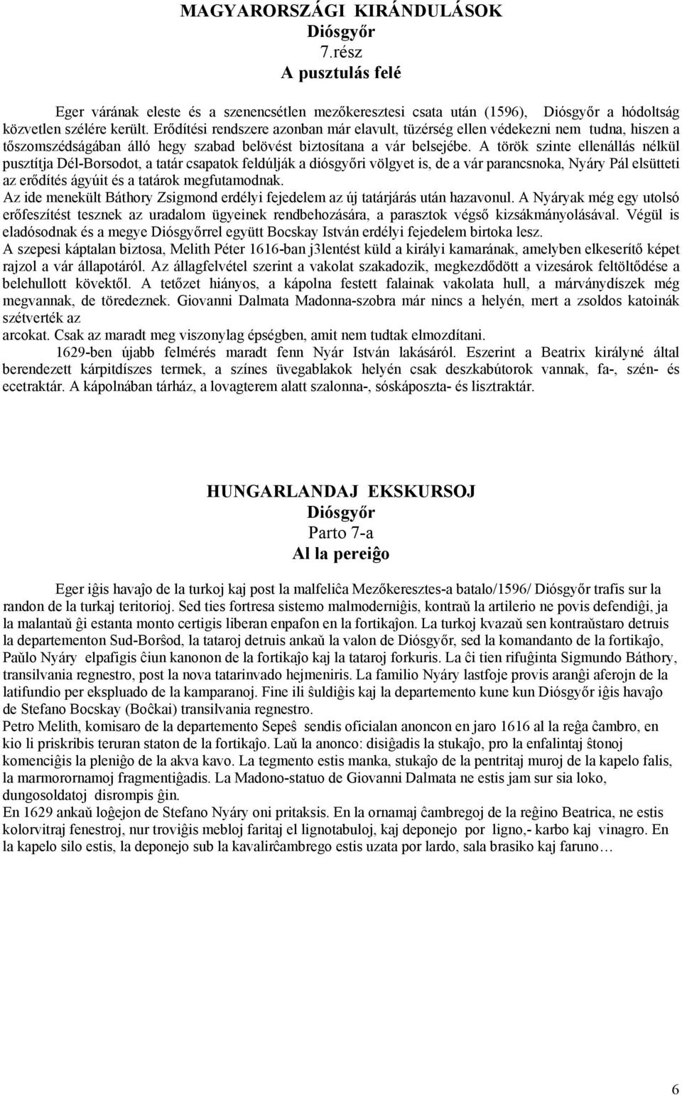 A török szinte ellenállás nélkül pusztítja Dél-Borsodot, a tatár csapatok feldúlják a diósgyőri völgyet is, de a vár parancsnoka, Nyáry Pál elsütteti az erődítés ágyúit és a tatárok megfutamodnak.