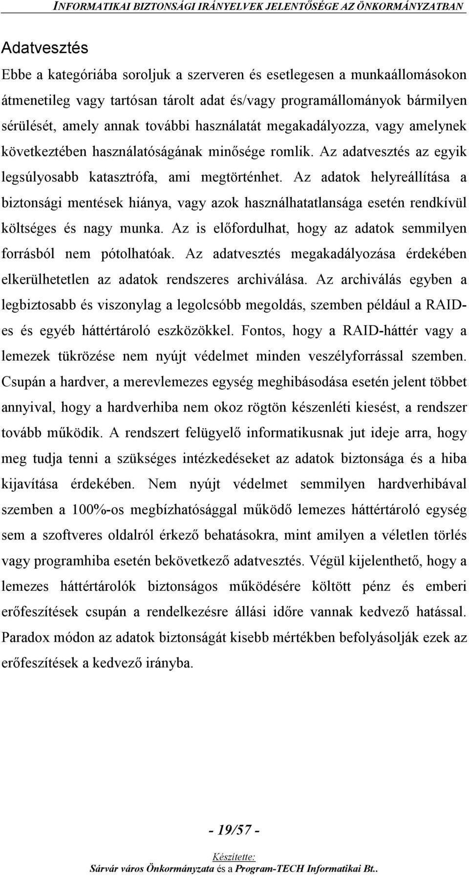 Az adatok helyreállítása a biztonsági mentések hiánya, vagy azok használhatatlansága esetén rendkívül költséges és nagy munka. Az is előfordulhat, hogy az adatok semmilyen forrásból nem pótolhatóak.