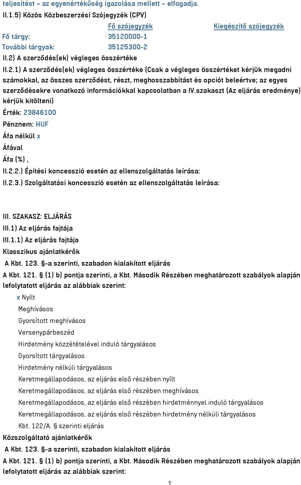 beleértve; az egyes szerződésekre vonatkozó információkkal kapcsolatban a IV.szakaszt (Az eljárás eredménye) kérjük kitölteni) Érték: 23846100 Pénznem: HUF Áfa nélkül x Áfával Áfa (%), II.2.2.) Építési koncesszió esetén az ellenszolgáltatás leírása: II.