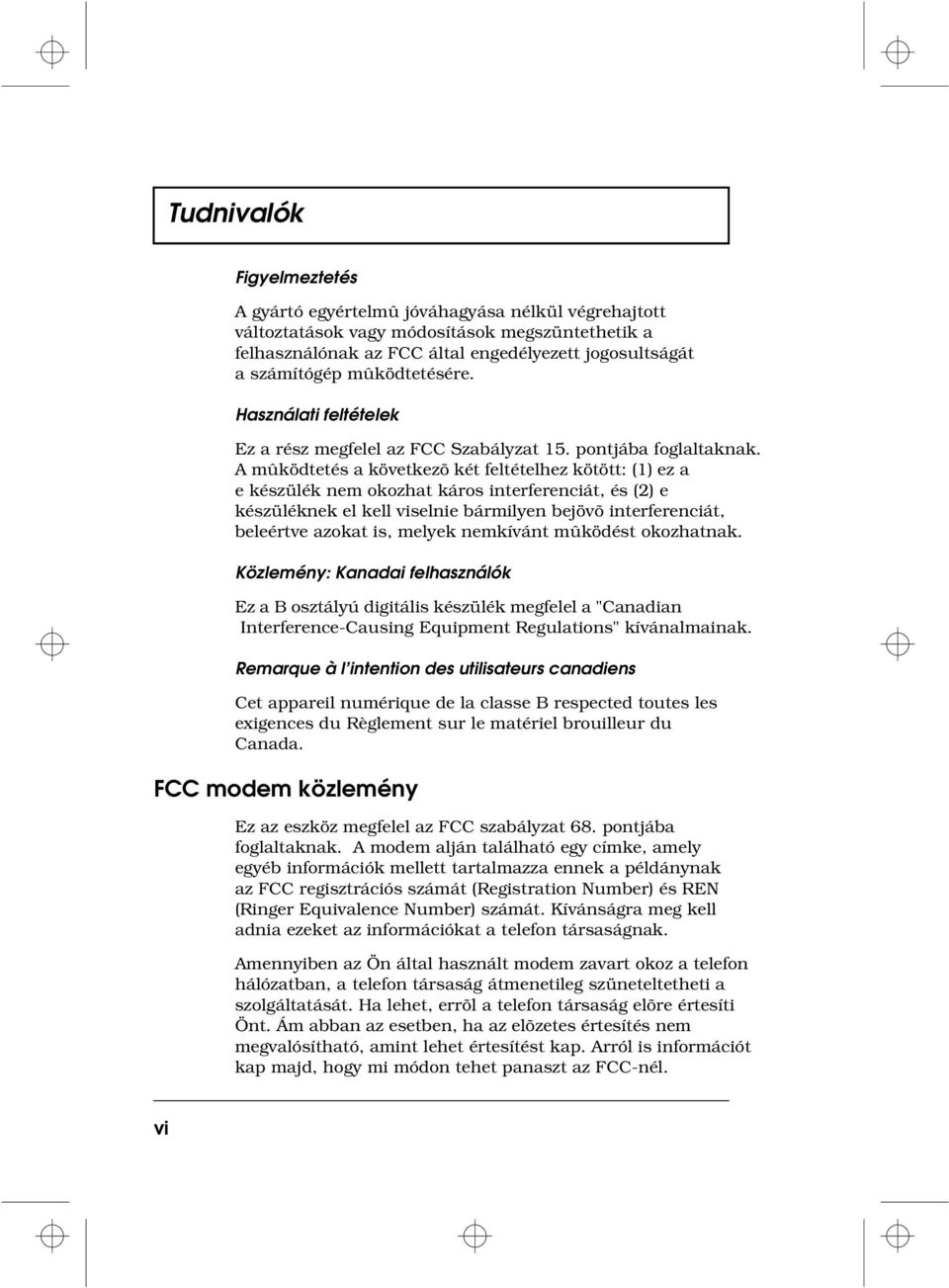 A mûködtetés a következõ két feltételhez kötött: (1) ez a e készülék nem okozhat káros interferenciát, és (2) e készüléknek el kell viselnie bármilyen bejövõ interferenciát, beleértve azokat is,