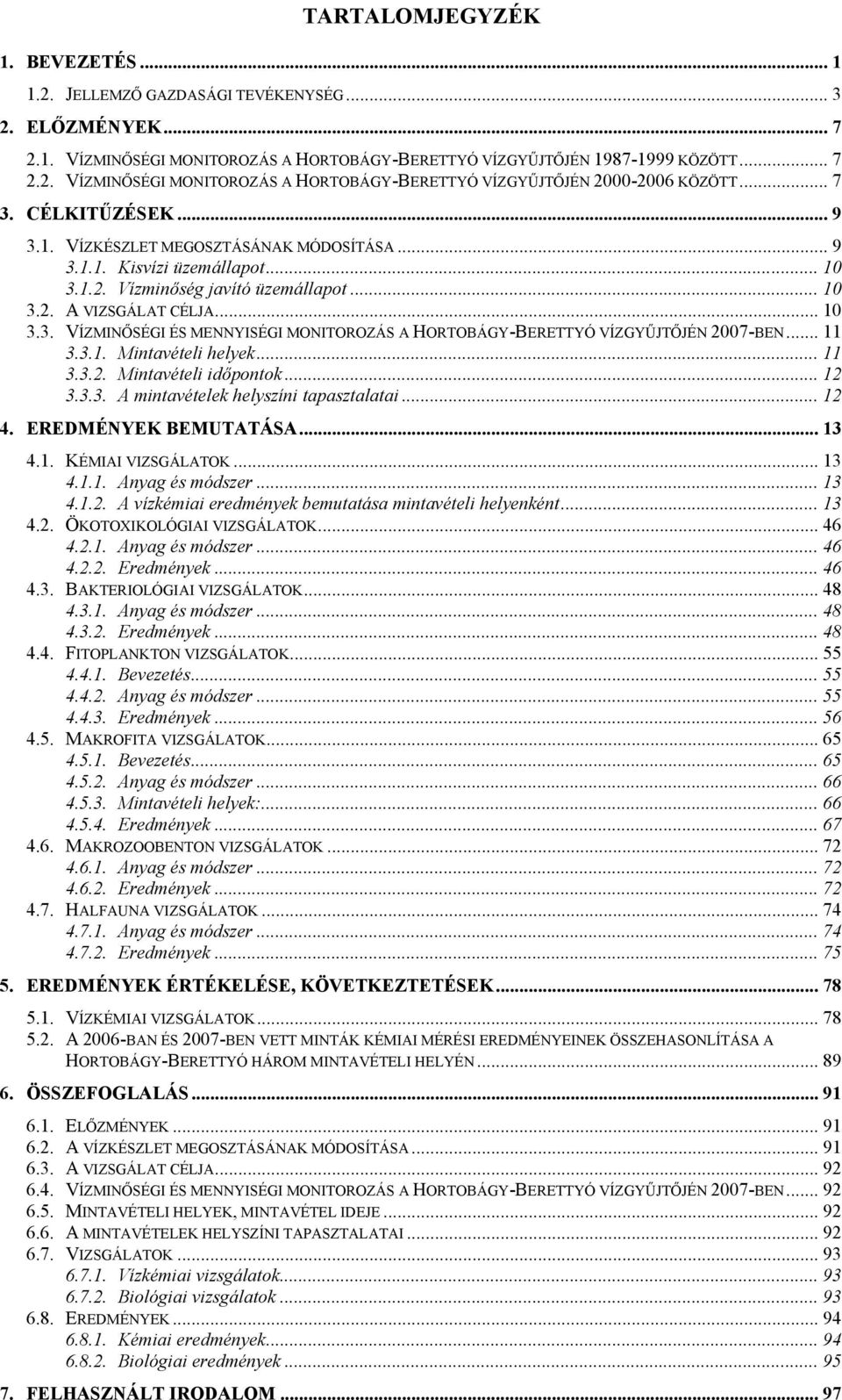 .. 11 3.3.1. Mintavételi helyek... 11 3.3.2. Mintavételi időpontok... 12 3.3.3. A mintavételek helyszíni tapasztalatai... 12 4. EREDMÉNYEK BEMUTATÁSA... 13 4.1. KÉMIAI VIZSGÁLATOK... 13 4.1.1. Anyag és módszer.