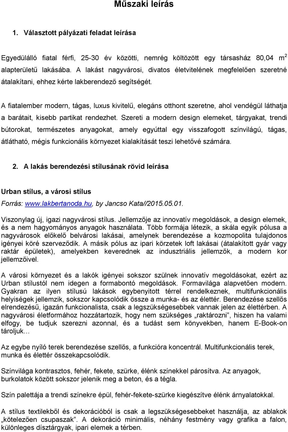 A fiatalember modern, tágas, luxus kivitelű, elegáns otthont szeretne, ahol vendégül láthatja a barátait, kisebb partikat rendezhet.