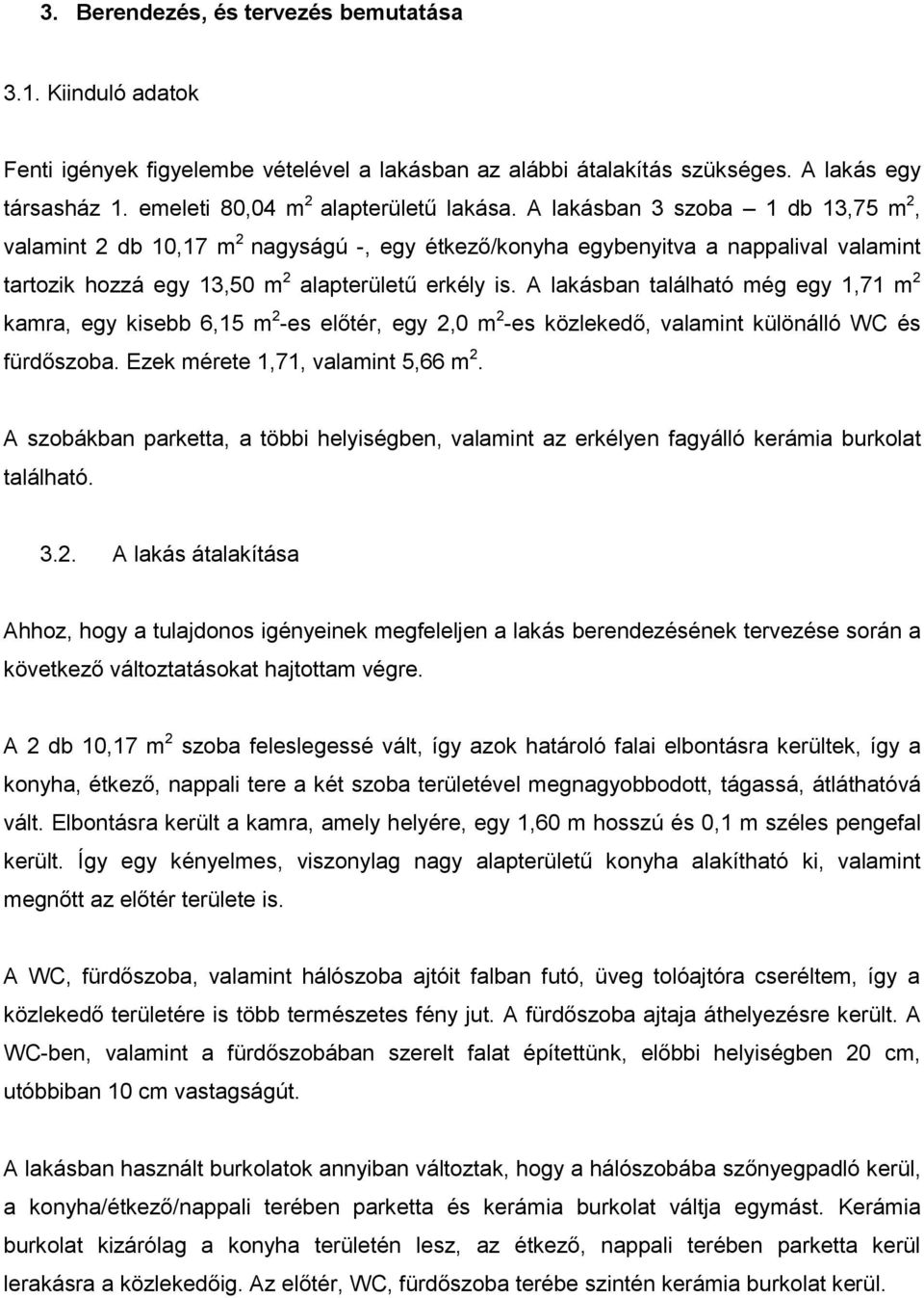 A lakásban található még egy 1,71 m 2 kamra, egy kisebb 6,15 m 2 -es előtér, egy 2,0 m 2 -es közlekedő, valamint különálló WC és fürdőszoba. Ezek mérete 1,71, valamint 5,66 m 2.