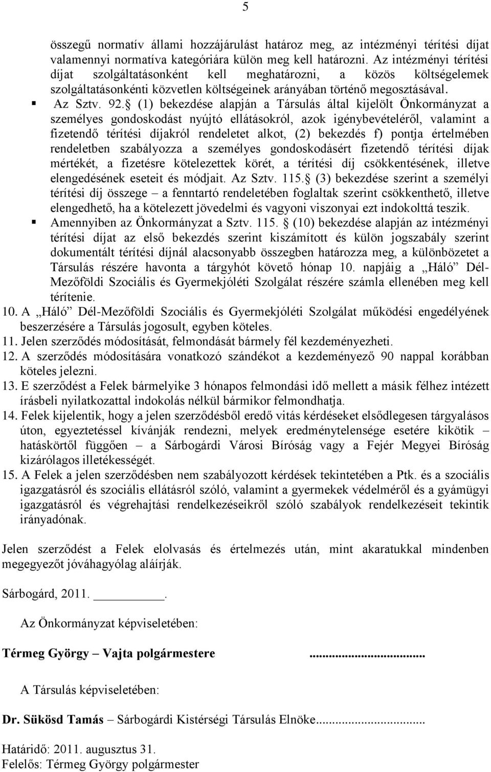 (1) bekezdése alapján a Társulás által kijelölt Önkormányzat a személyes gondoskodást nyújtó ellátásokról, azok igénybevételéről, valamint a fizetendő térítési díjakról rendeletet alkot, (2) bekezdés