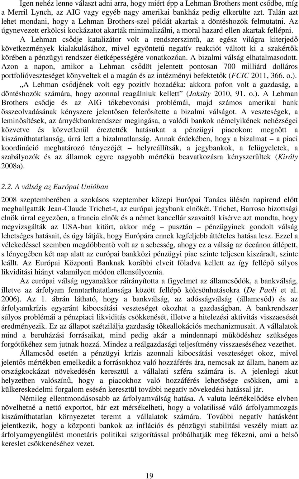 A Lehman csődje katalizátor volt a rendszerszintű, az egész világra kiterjedő következmények kialakulásához, mivel egyöntetű negatív reakciót váltott ki a szakértők körében a pénzügyi rendszer