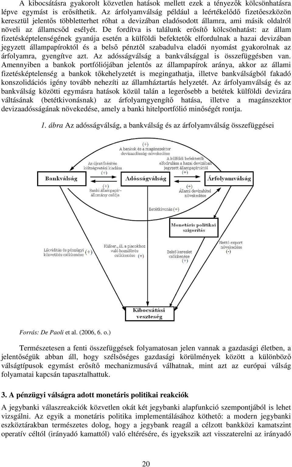 De fordítva is találunk erősítő kölcsönhatást: az állam fizetésképtelenségének gyanúja esetén a külföldi befektetők elfordulnak a hazai devizában jegyzett állampapíroktól és a belső pénztől