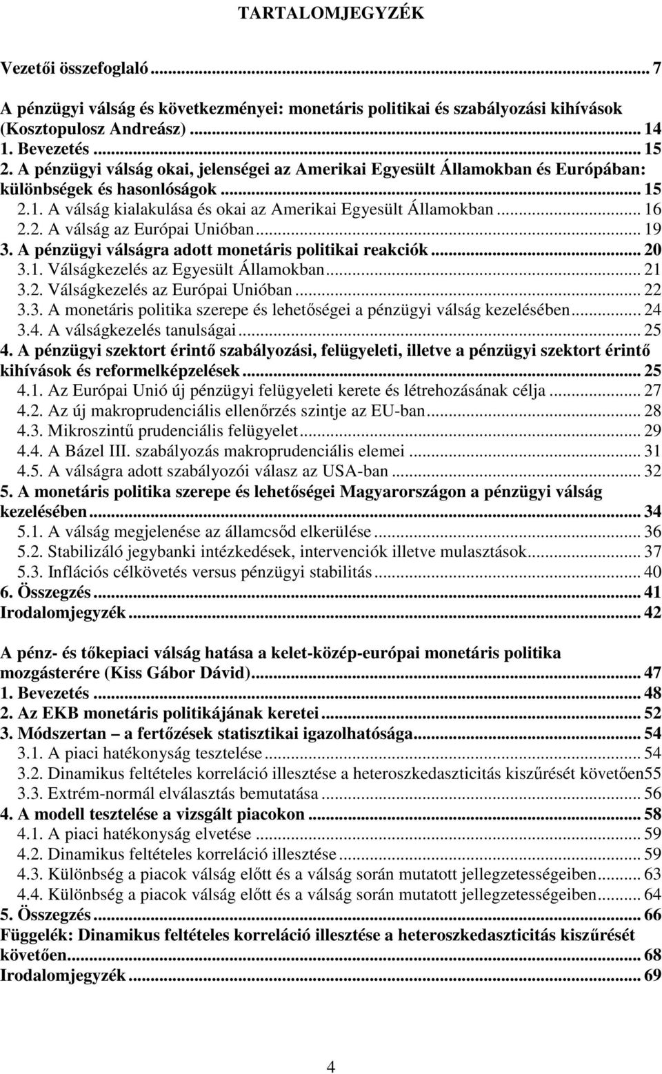 .. 19 3. A pénzügyi válságra adott monetáris politikai reakciók... 20 3.1. Válságkezelés az Egyesült Államokban... 21 3.2. Válságkezelés az Európai Unióban... 22 3.3. A monetáris politika szerepe és lehetőségei a pénzügyi válság kezelésében.