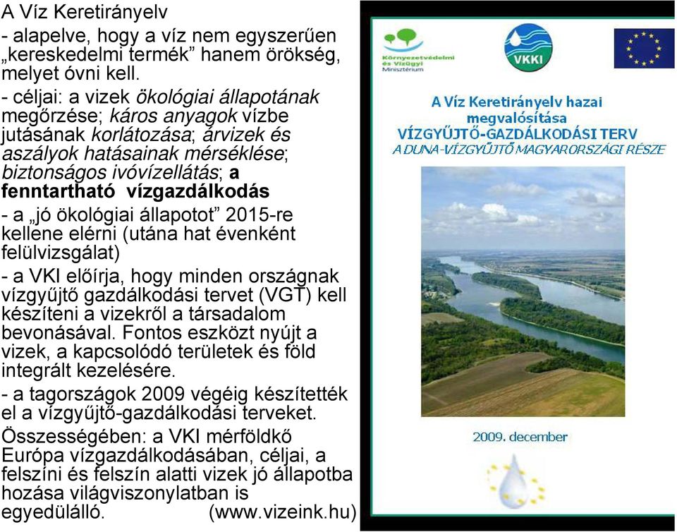 jó ökológiai állapotot 2015-re kellene elérni (utána hat évenként felülvizsgálat) - a VKI előírja, hogy minden országnak vízgyűjtő gazdálkodási tervet (VGT) kell készíteni a vizekről a társadalom