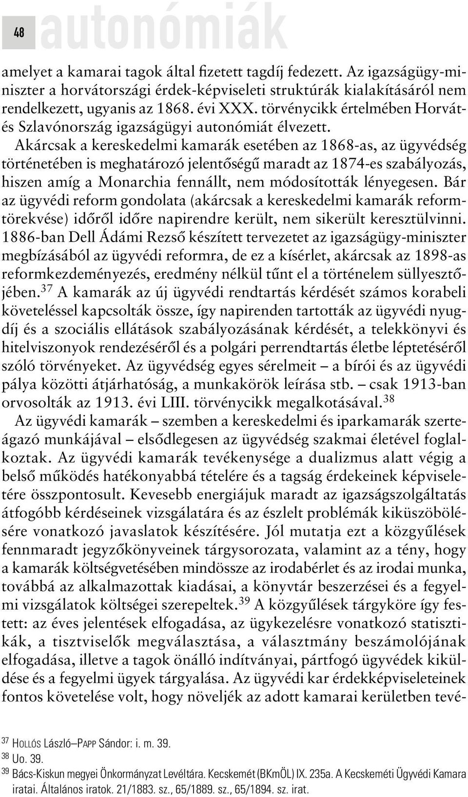 Akárcsak a kereskedelmi kamarák esetében az 1868-as, az ügyvédség történetében is meghatározó jelentôségû maradt az 1874-es szabályozás, hiszen amíg a Monarchia fennállt, nem módosították lényegesen.