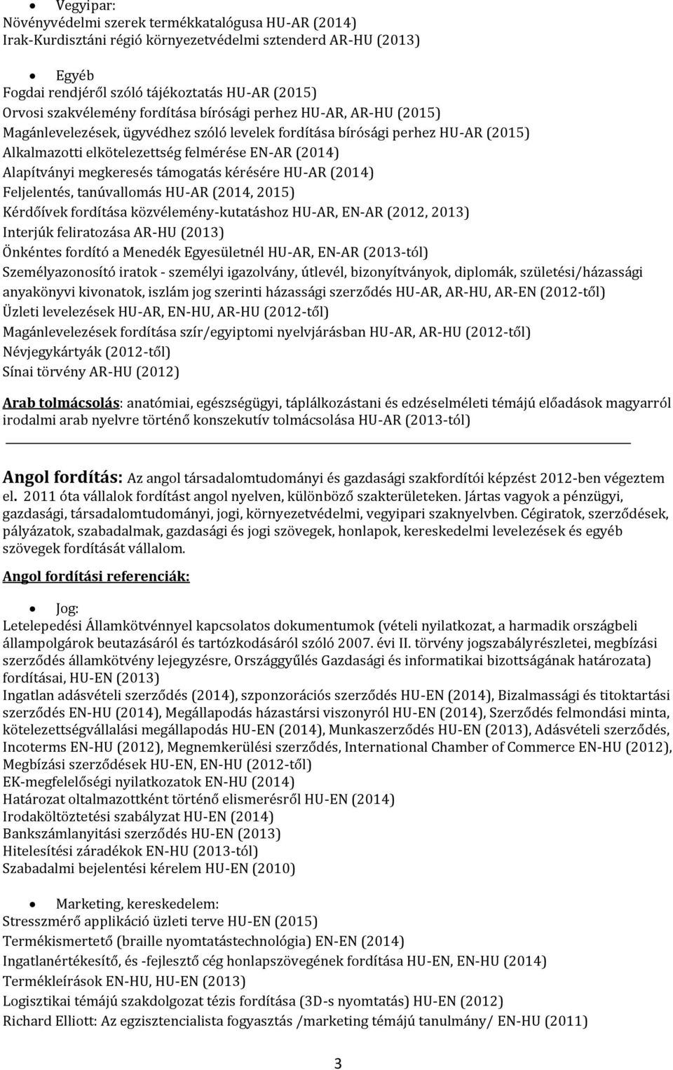 megkeresés támogatás kérésére HU-AR (2014) Feljelentés, tanúvallomás HU-AR (2014, 2015) Kérdőívek fordítása közvélemény-kutatáshoz HU-AR, EN-AR (2012, 2013) Interjúk feliratozása AR-HU (2013)