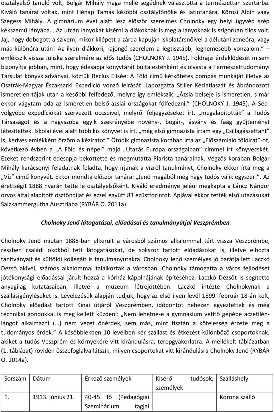 A gimnázium évei alatt lesz először szerelmes Cholnoky egy helyi ügyvéd szép kékszemű lányába. Az utcán lányokat kísérni a diákoknak is meg a lányoknak is szigorúan tilos volt.