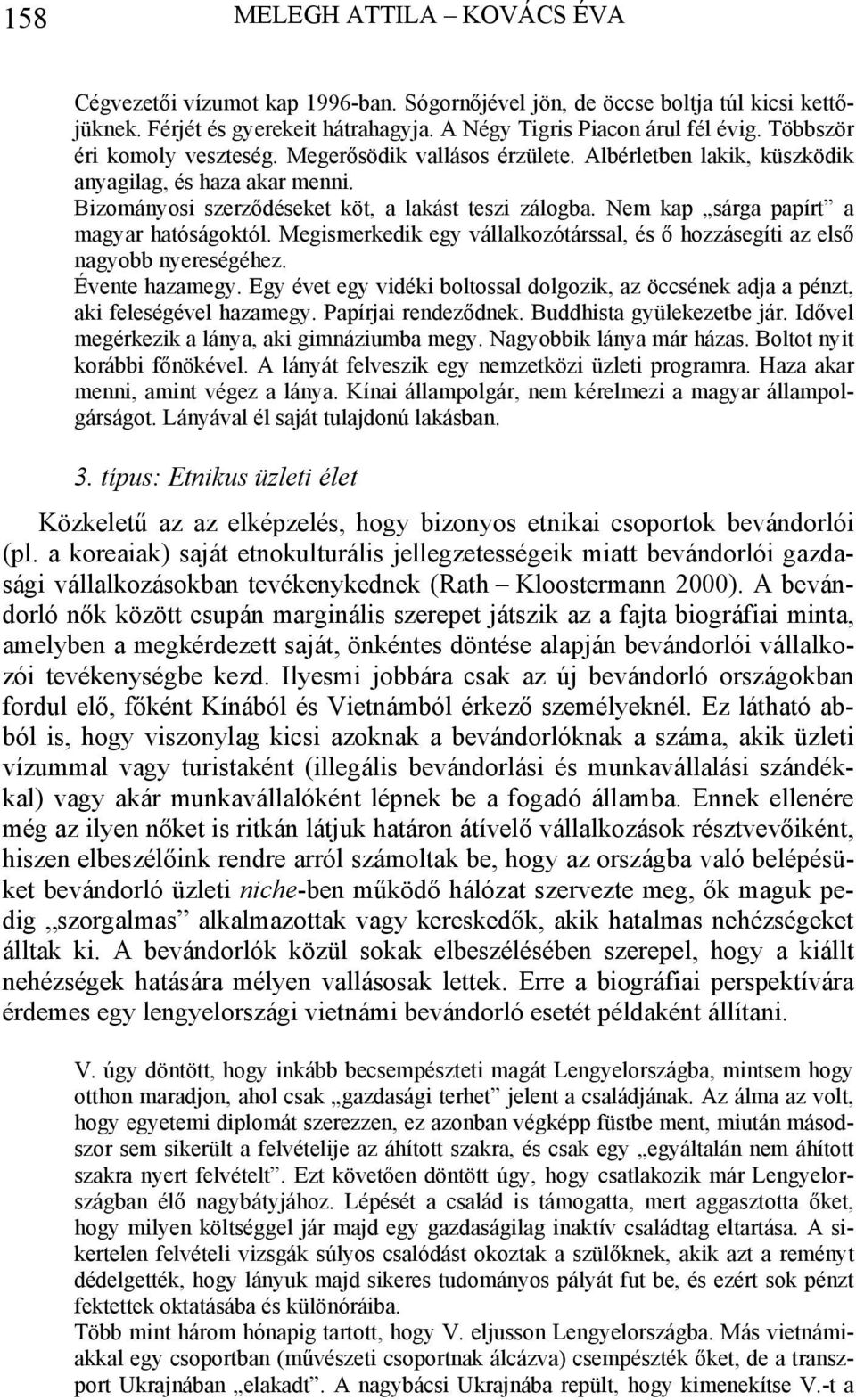 Nem kap sárga papírt a magyar hatóságoktól. Megismerkedik egy vállalkozótárssal, és ő hozzásegíti az első nagyobb nyereségéhez. Évente hazamegy.