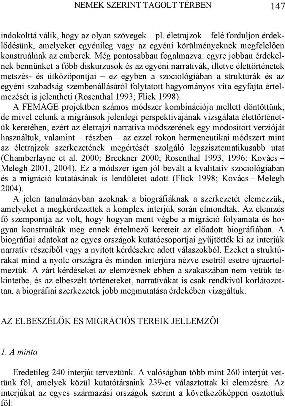 Még pontosabban fogalmazva: egyre jobban érdekelnek bennünket a főbb diskurzusok és az egyéni narratívák, illetve élettörténetek metszés- és ütközőpontjai ez egyben a szociológiában a struktúrák és