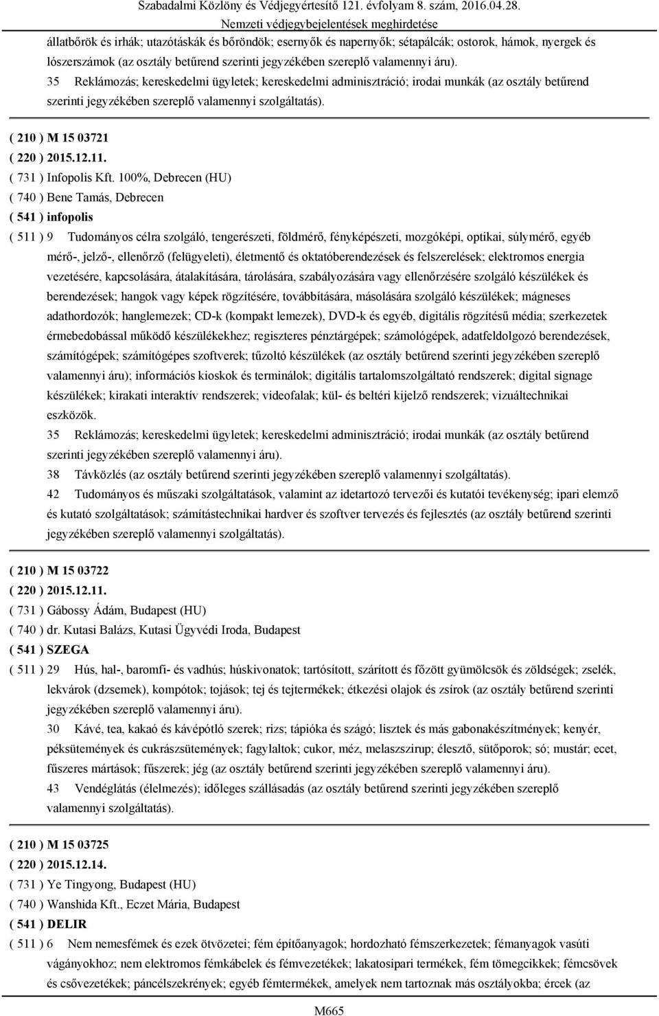 100%, Debrecen (HU) ( 740 ) Bene Tamás, Debrecen ( 541 ) infopolis ( 511 ) 9 Tudományos célra szolgáló, tengerészeti, földmérő, fényképészeti, mozgóképi, optikai, súlymérő, egyéb mérő-, jelző-,