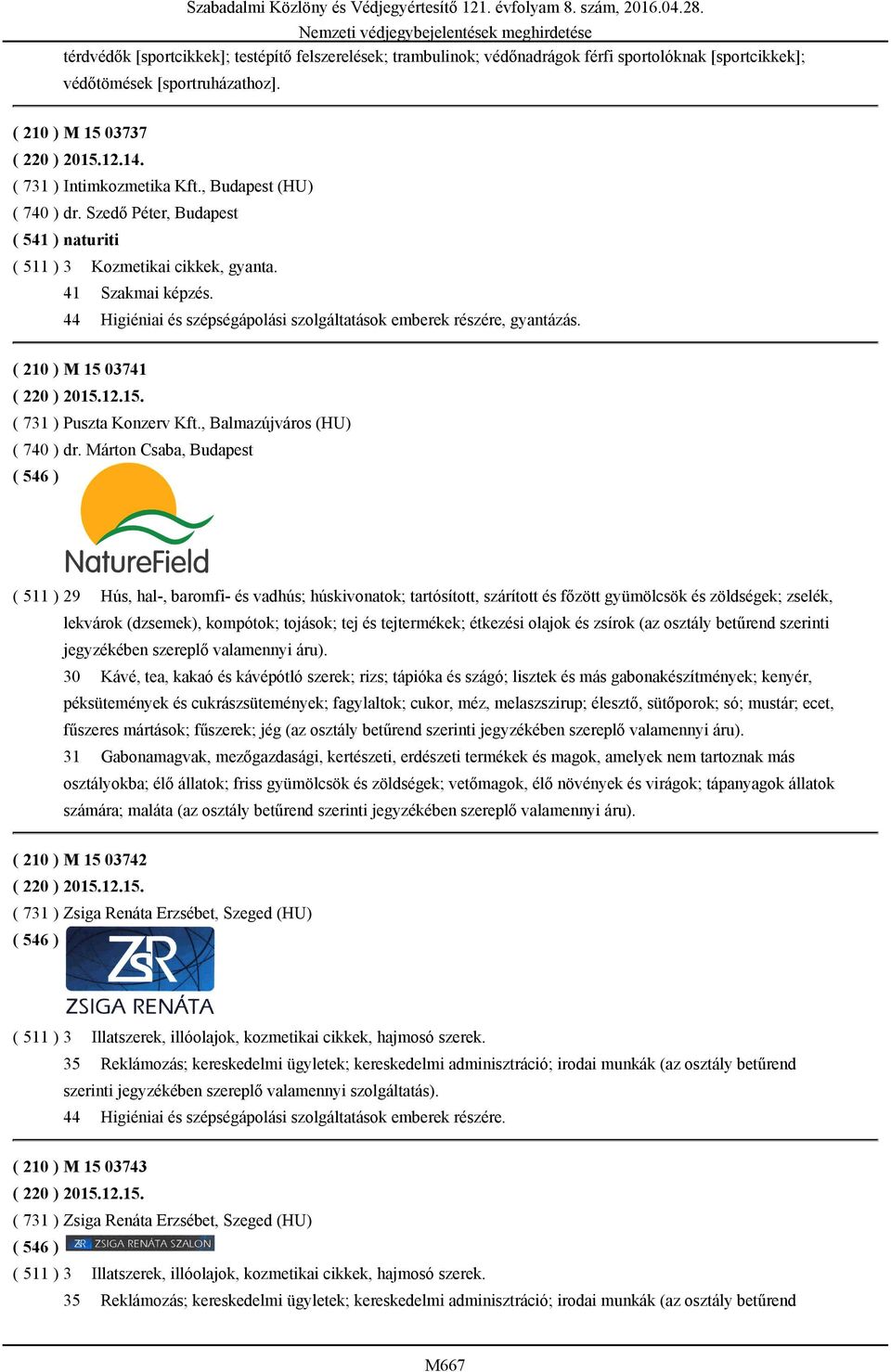 44 Higiéniai és szépségápolási szolgáltatások emberek részére, gyantázás. ( 210 ) M 15 03741 ( 220 ) 2015.12.15. ( 731 ) Puszta Konzerv Kft., Balmazújváros (HU) ( 740 ) dr.