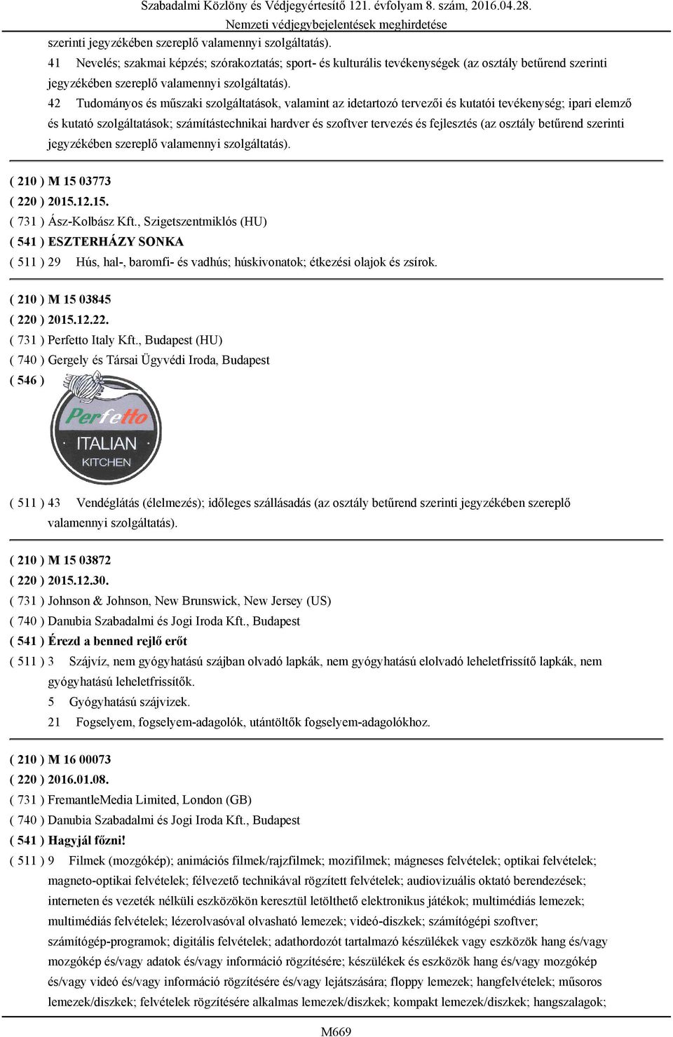 (az osztály betűrend szerinti jegyzékében szereplő valamennyi szolgáltatás). ( 210 ) M 15 03773 ( 220 ) 2015.12.15. ( 731 ) Ász-Kolbász Kft.