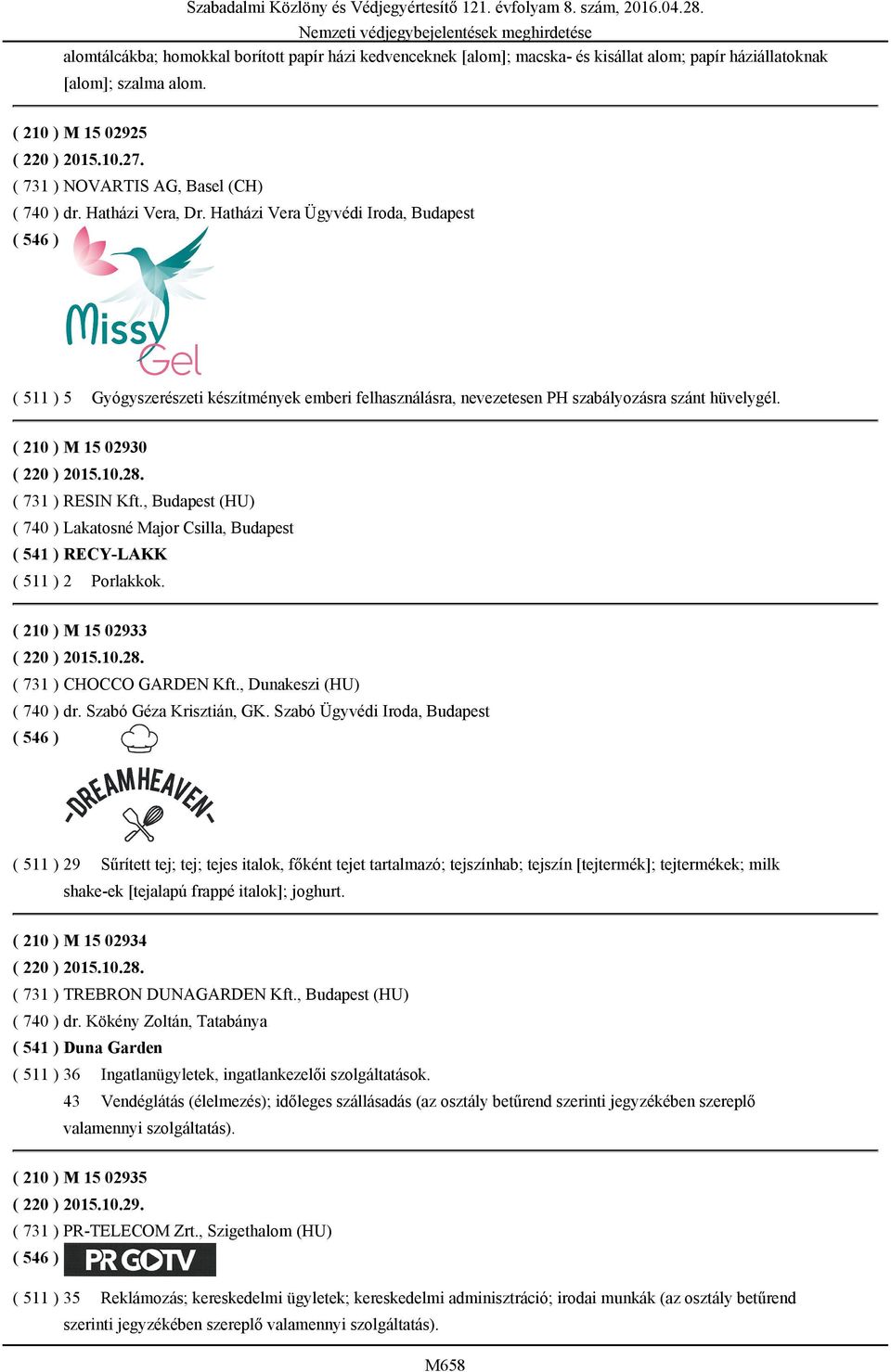 Hatházi Vera Ügyvédi Iroda, Budapest ( 511 ) 5 Gyógyszerészeti készítmények emberi felhasználásra, nevezetesen PH szabályozásra szánt hüvelygél. ( 210 ) M 15 02930 ( 220 ) 2015.10.28.
