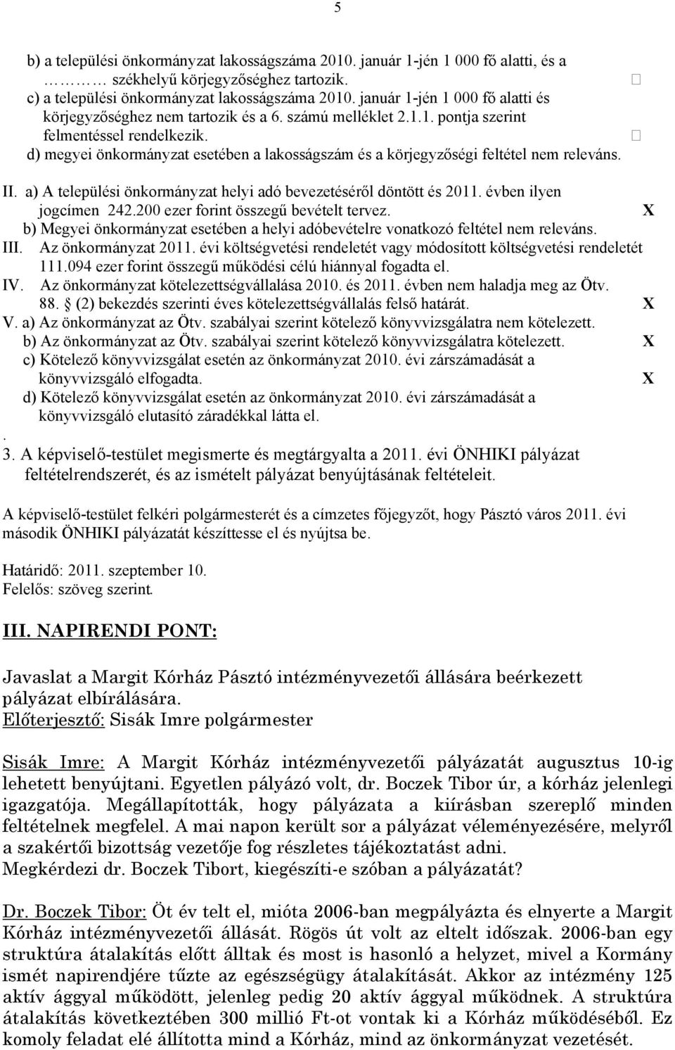 d) megyei önkormányzat esetében a lakosságszám és a körjegyzőségi feltétel nem releváns. II. a) A települési önkormányzat helyi adó bevezetéséről döntött és 2011. évben ilyen jogcímen 242.