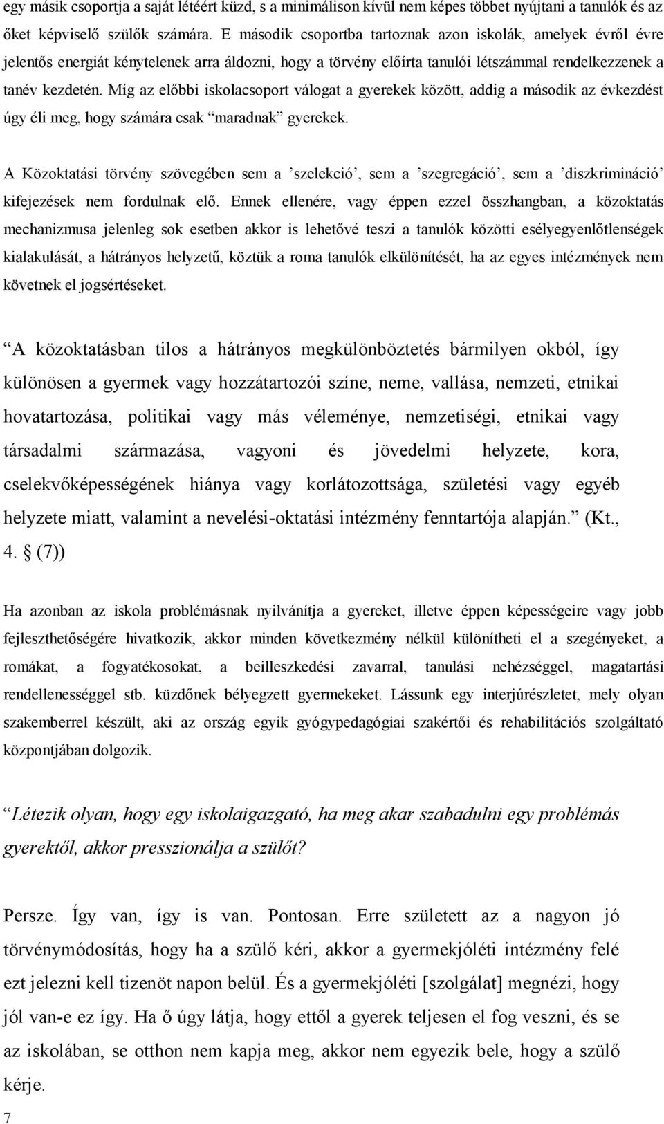 Míg az előbbi iskolacsoport válogat a gyerekek között, addig a második az évkezdést úgy éli meg, hogy számára csak maradnak gyerekek.