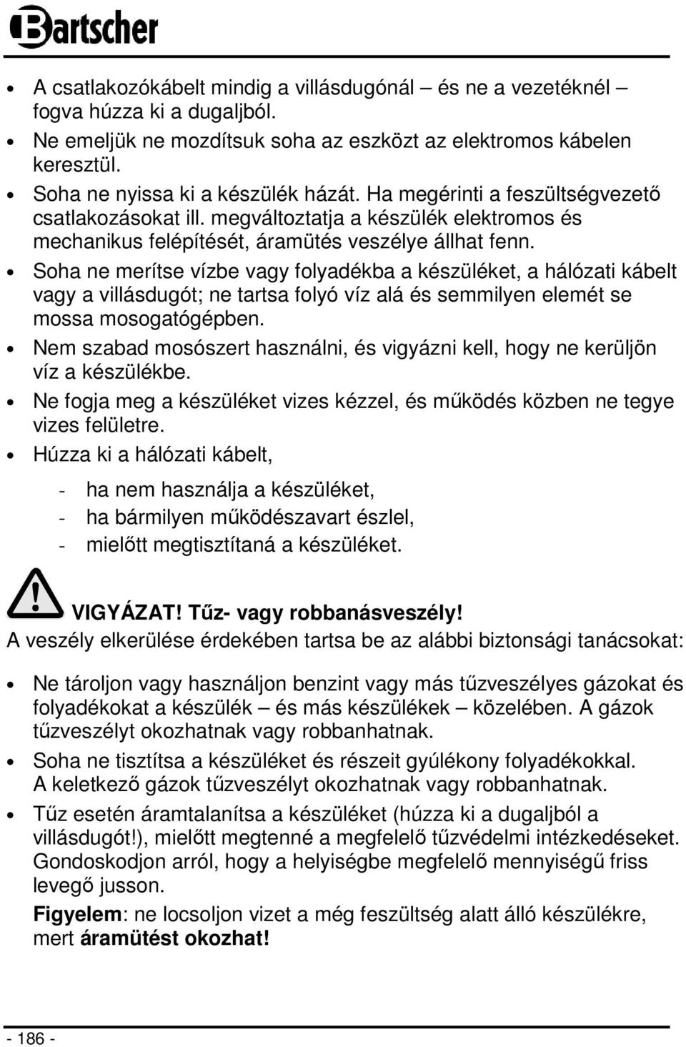 Soha ne merítse vízbe vagy folyadékba a készüléket, a hálózati kábelt vagy a villásdugót; ne tartsa folyó víz alá és semmilyen elemét se mossa mosogatógépben.