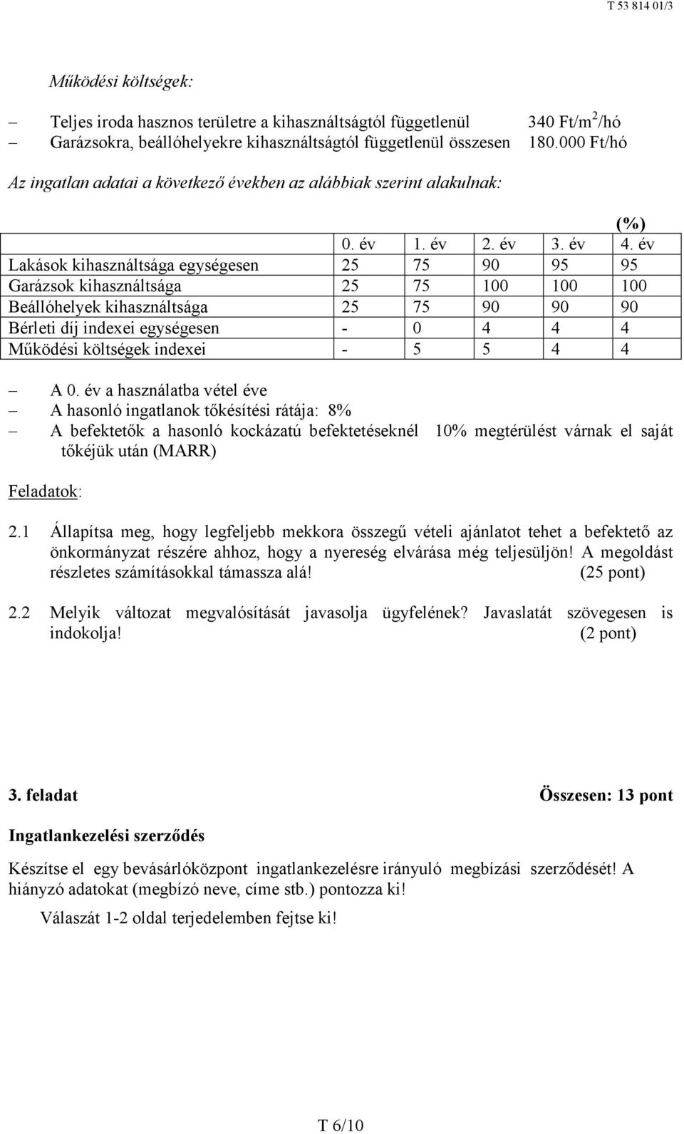 év Lakások kihasználtsága egységesen 25 75 90 95 95 Garázsok kihasználtsága 25 75 100 100 100 Beállóhelyek kihasználtsága 25 75 90 90 90 Bérleti díj indexei egységesen - 0 4 4 4 Működési költségek