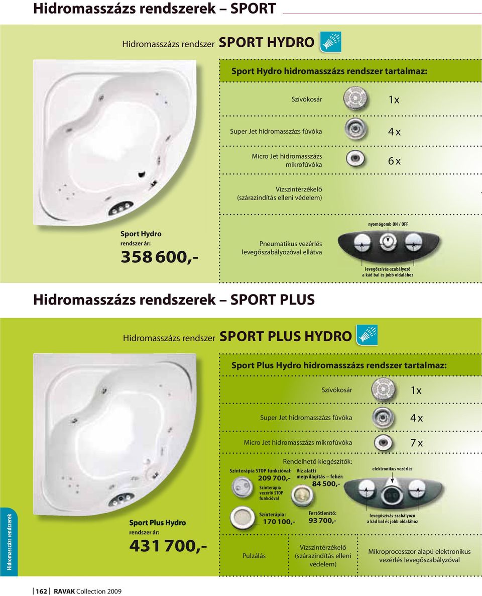 rendszer SPORT PLUS HYDRO Sport Plus Hydro hidromasszázs rendszer tartalmaz: Szívókosár Super Jet hidromasszázs fúvóka Micro Jet hidromasszázs mikrofúvóka 7x Színterápia STOP funkcióval: 209 700,-