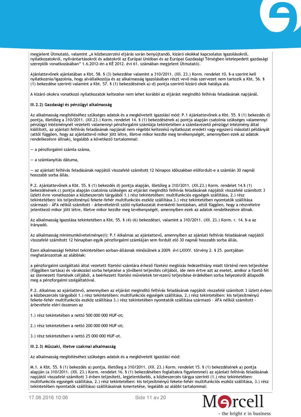 (3) bekezdése valamint a 310/2011. (XII. 23.) Korm. rendelet 10. -a szerint kell nyilatkoznia/igazolnia, hogy alvállalkozója és az alkalmasság igazolásában részt vevő más szervezet nem tartozik a Kbt.