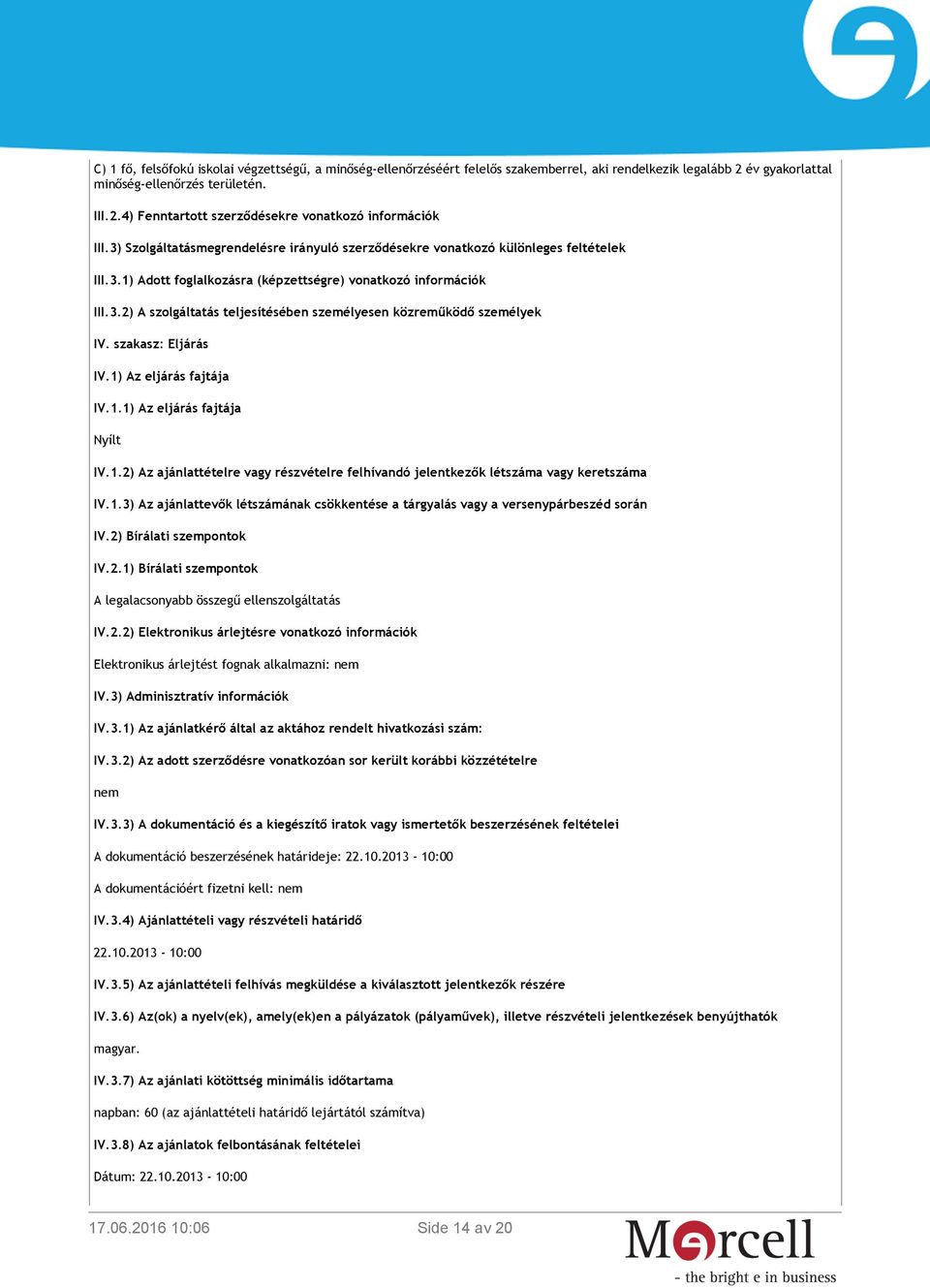 szakasz: Eljárás IV.1) Az eljárás fajtája IV.1.1) Az eljárás fajtája Nyílt IV.1.2) Az ajánlattételre vagy részvételre felhívandó jelentkezők létszáma vagy keretszáma IV.1.3) Az ajánlattevők létszámának csökkentése a tárgyalás vagy a versenypárbeszéd során IV.