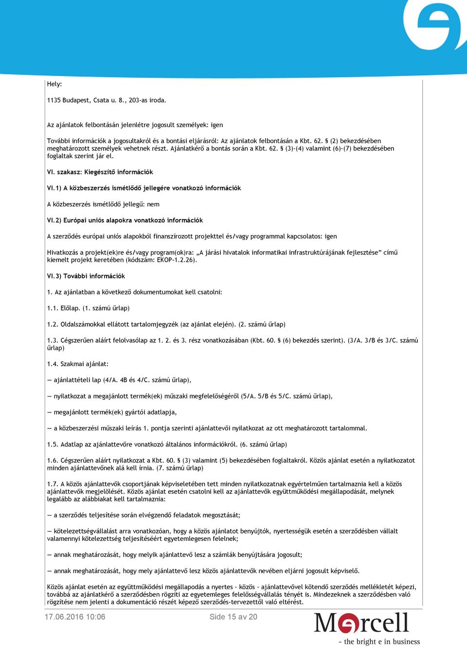 (2) bekezdésében meghatározott személyek vehetnek részt. Ajánlatkérő a bontás során a Kbt. 62. (3) (4) valamint (6) (7) bekezdésében foglaltak szerint jár el. VI. szakasz: Kiegészítő információk VI.