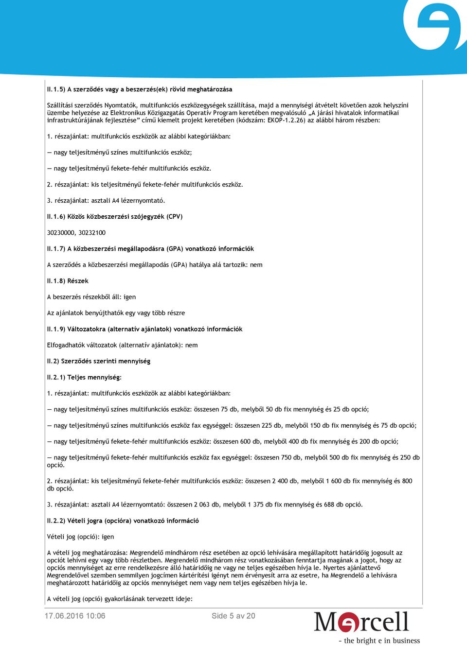 26) az alábbi három részben: 1. részajánlat: multifunkciós eszközök az alábbi kategóriákban: nagy teljesítményű színes multifunkciós eszköz; nagy teljesítményű fekete-fehér multifunkciós eszköz. 2.