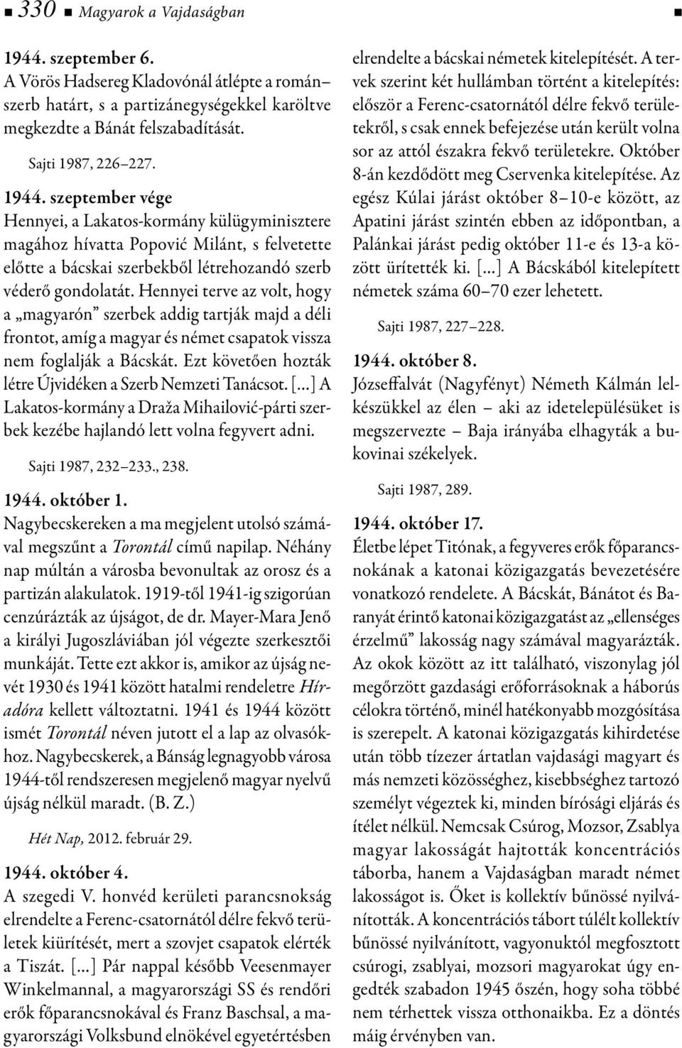 szeptember vége Hennyei, a Lakatos-kormány külügyminisztere magához hívatta Popović Milánt, s felvetette előtte a bácskai szerbekből létrehozandó szerb véderő gondolatát.