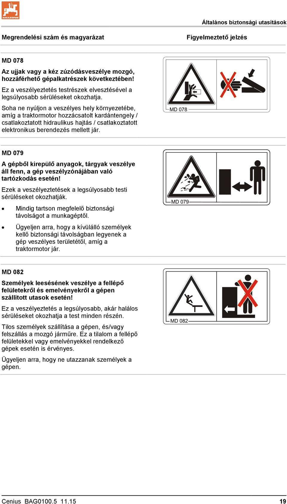 Soha ne nyúljon a veszélyes hely környezetébe, amíg a traktormotor hozzácsatolt kardántengely / csatlakoztatott hidraulikus hajtás / csatlakoztatott elektronikus berendezés mellett jár.