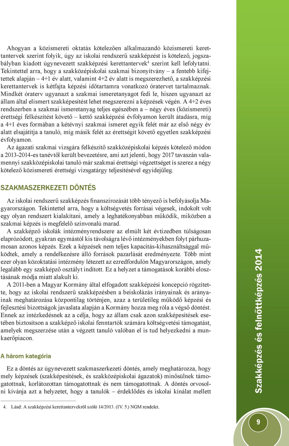 Tekintettel arra, hogy a szakközépiskolai szakmai bizonyítvány a fentebb kifejtettek alapján 4+1 év alatt, valamint 4+2 év alatt is megszerezhető, a szakképzési kerettantervek is kétfajta képzési