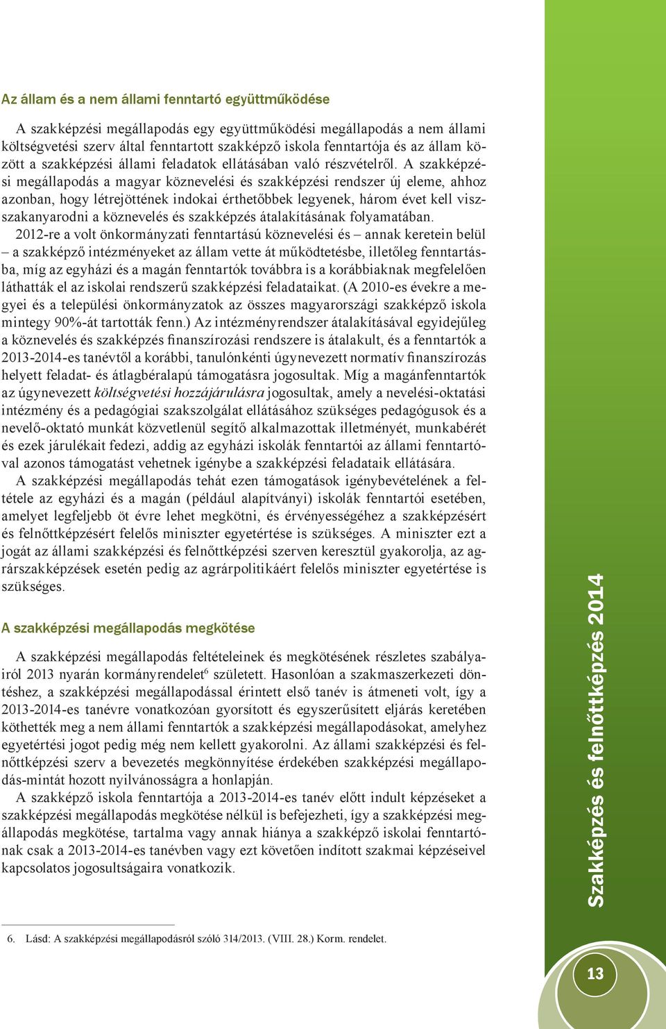 A szakképzési megállapodás a magyar köznevelési és szakképzési rendszer új eleme, ahhoz azonban, hogy létrejöttének indokai érthetőbbek legyenek, három évet kell viszszakanyarodni a köznevelés és