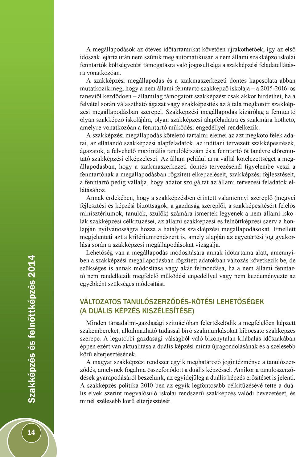 A szakképzési megállapodás és a szakmaszerkezeti döntés kapcsolata abban mutatkozik meg, hogy a nem állami fenntartó szakképző iskolája a 2015-2016-os tanévtől kezdődően államilag támogatott