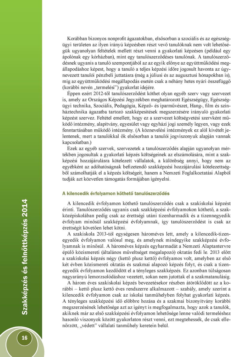 A tanulószerződésnek ugyanis a tanuló szempontjából az az egyik előnye az együttműködési megállapodáshoz képest, hogy a tanuló a teljes képzési időre jogosult havonta az úgynevezett tanulói pénzbeli