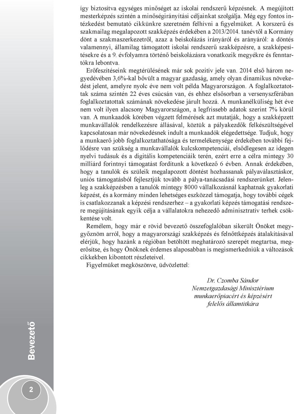 tanévtől a Kormány dönt a szakmaszerkezetről, azaz a beiskolázás irányáról és arányáról: a döntés valamennyi, államilag támogatott iskolai rendszerű szakképzésre, a szakképesítésekre és a 9.