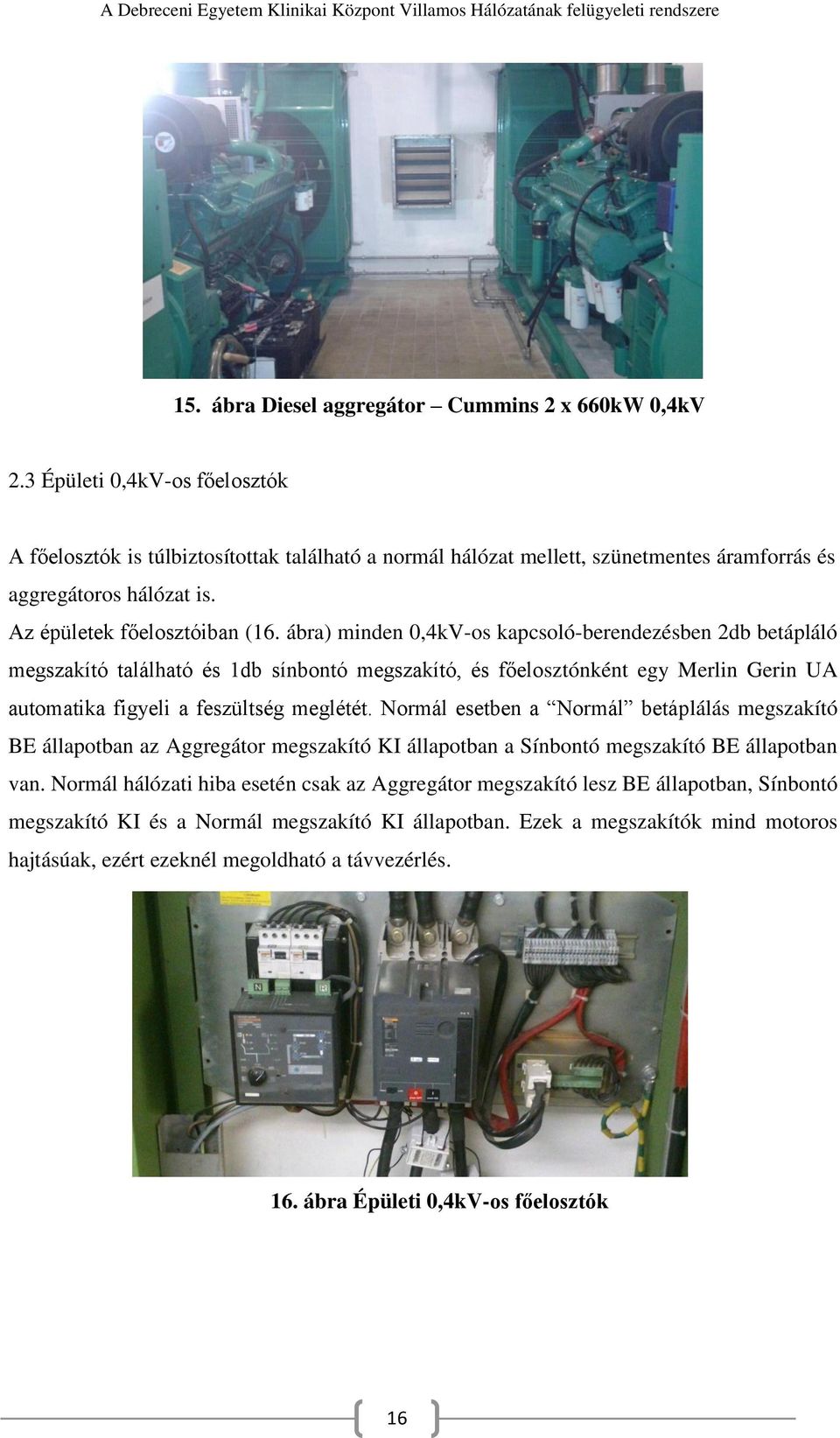 ábra) minden 0,4kV-os kapcsoló-berendezésben 2db betápláló megszakító található és 1db sínbontó megszakító, és főelosztónként egy Merlin Gerin UA automatika figyeli a feszültség meglétét.