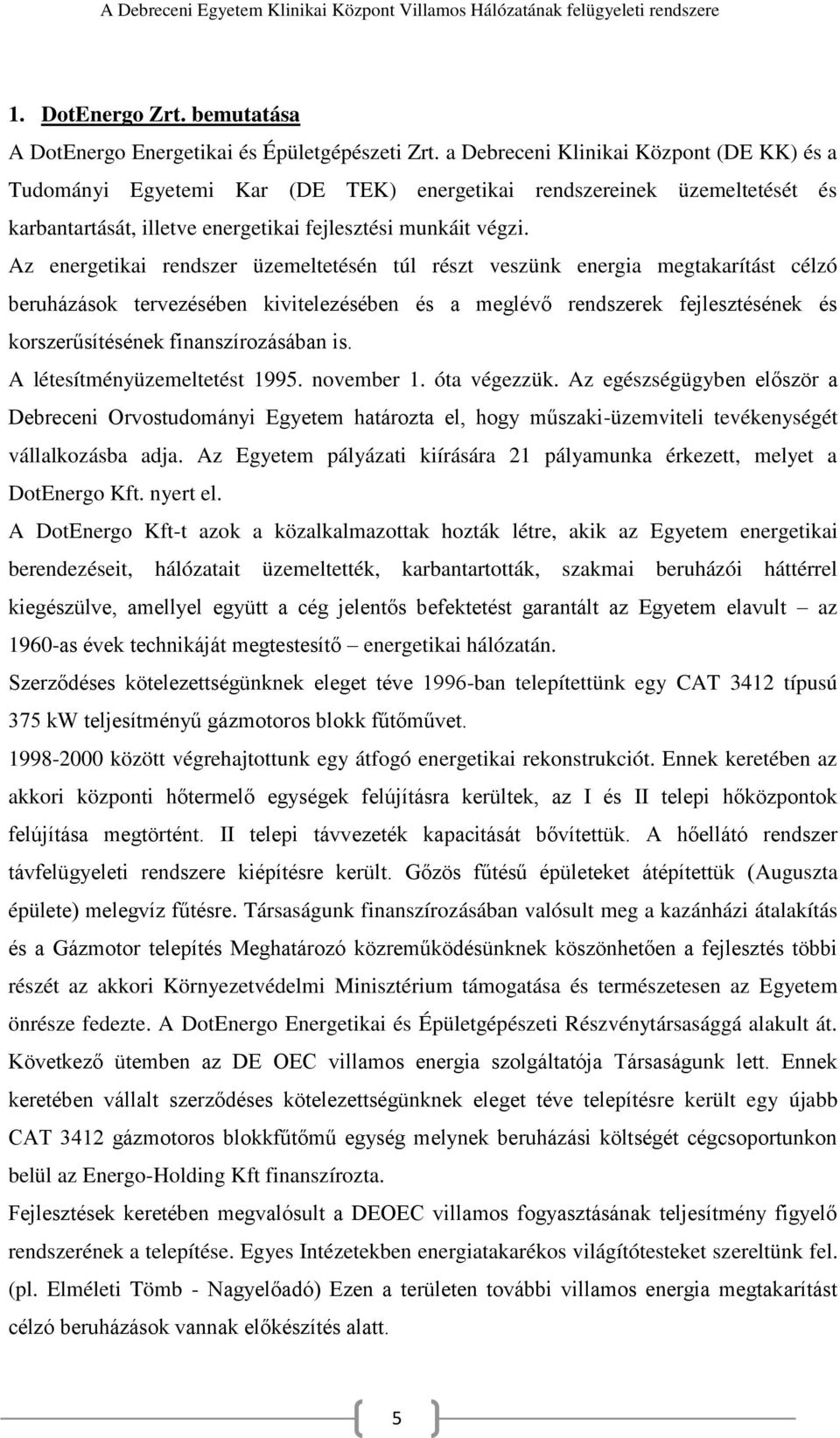 Az energetikai rendszer üzemeltetésén túl részt veszünk energia megtakarítást célzó beruházások tervezésében kivitelezésében és a meglévő rendszerek fejlesztésének és korszerűsítésének